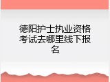 德阳护士执业资格考试去哪里线下报名