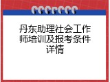 丹东助理社会工作师培训及报考条件详情