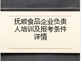 抚顺食品企业负责人培训及报考条件详情