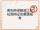 南充桥梁隧道工程检测师证在哪里报考