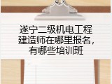 遂宁二级机电工程建造师在哪里报名，有哪些培训班