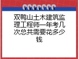 双鸭山土木建筑监理工程师一年考几次总共需要花多少钱