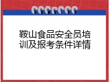 鞍山食品安全员培训及报考条件详情