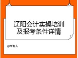 辽阳会计实操培训及报考条件详情