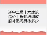 遂宁二级土木建筑造价工程师培训政府补贴吗具体多少