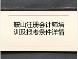 鞍山注册会计师培训及报考条件详情