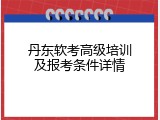 丹东软考高级培训及报考条件详情