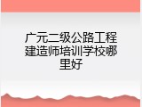 广元二级公路工程建造师培训学校哪里好