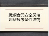 抚顺食品安全员培训及报考条件详情