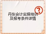 丹东会计实操培训及报考条件详情