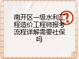 南开区一级水利工程造价工程师报考流程详解需要社保吗