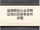 盘锦期货从业资格证培训及报考条件详情