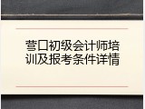 营口初级会计师培训及报考条件详情
