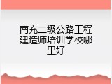 南充二级公路工程建造师培训学校哪里好