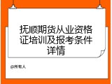 抚顺期货从业资格证培训及报考条件详情