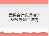 盘锦会计实操培训及报考条件详情