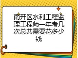 南开区水利工程监理工程师一年考几次总共需要花多少钱