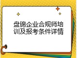 盘锦企业合规师培训及报考条件详情