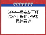 遂宁一级安装工程造价工程师证报考具体要求