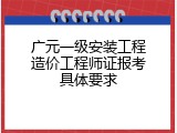 广元一级安装工程造价工程师证报考具体要求