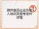 锦州食品企业负责人培训及报考条件详情