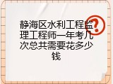 静海区水利工程监理工程师一年考几次总共需要花多少钱