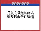 丹东高级经济师培训及报考条件详情
