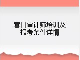 营口审计师培训及报考条件详情