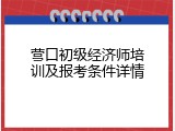 营口初级经济师培训及报考条件详情