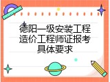 德阳一级安装工程造价工程师证报考具体要求