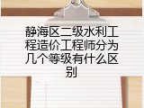 静海区二级水利工程造价工程师分为几个等级有什么区别