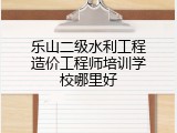 乐山二级水利工程造价工程师培训学校哪里好