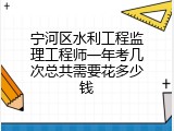 宁河区水利工程监理工程师一年考几次总共需要花多少钱