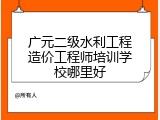 广元二级水利工程造价工程师培训学校哪里好