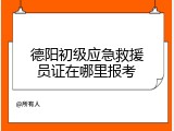 德阳初级应急救援员证在哪里报考