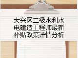 大兴区二级水利水电建造工程师最新补贴政策详情分析