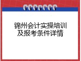 锦州会计实操培训及报考条件详情