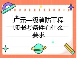 广元一级消防工程师报考条件有什么要求