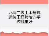 北海二级土木建筑造价工程师培训学校哪里好