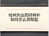 桂林执业药师有补贴吗怎么领取呢