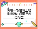 梧州一级建筑工程建造师在哪里学怎么报名