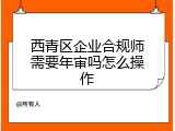 西青区企业合规师需要年审吗怎么操作