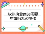 钦州执业医师需要年审吗怎么操作