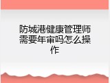 防城港健康管理师需要年审吗怎么操作