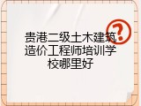 贵港二级土木建筑造价工程师培训学校哪里好