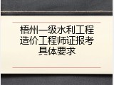 梧州一级水利工程造价工程师证报考具体要求