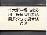 佳木斯一级市政公用工程建造师考试要多少分才能合格通过