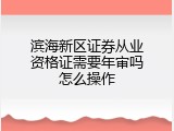 滨海新区证券从业资格证需要年审吗怎么操作