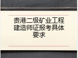 贵港二级矿业工程建造师证报考具体要求