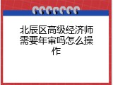 北辰区高级经济师需要年审吗怎么操作